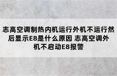 志高空调制热内机运行外机不运行然后显示E8是什么原因 志高空调外机不启动E8报警